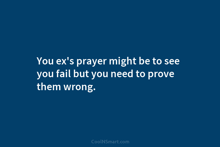 You ex’s prayer might be to see you fail but you need to prove them...