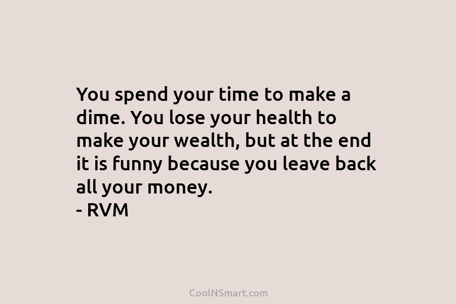 You spend your time to make a dime. You lose your health to make your...