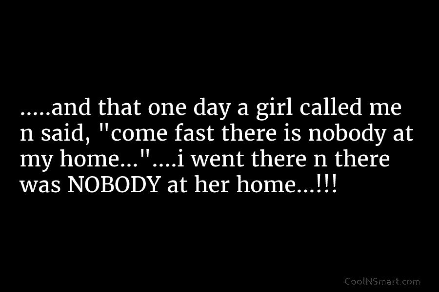 …..and that one day a girl called me n said, “come fast there is nobody at my home…”….i went there...