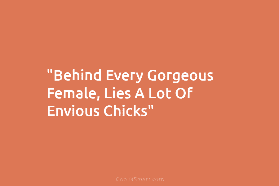 “Behind Every Gorgeous Female, Lies A Lot Of Envious Chicks”