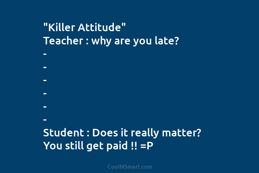 “Killer Attitude” Teacher : why are you late? – – – – – – Student...