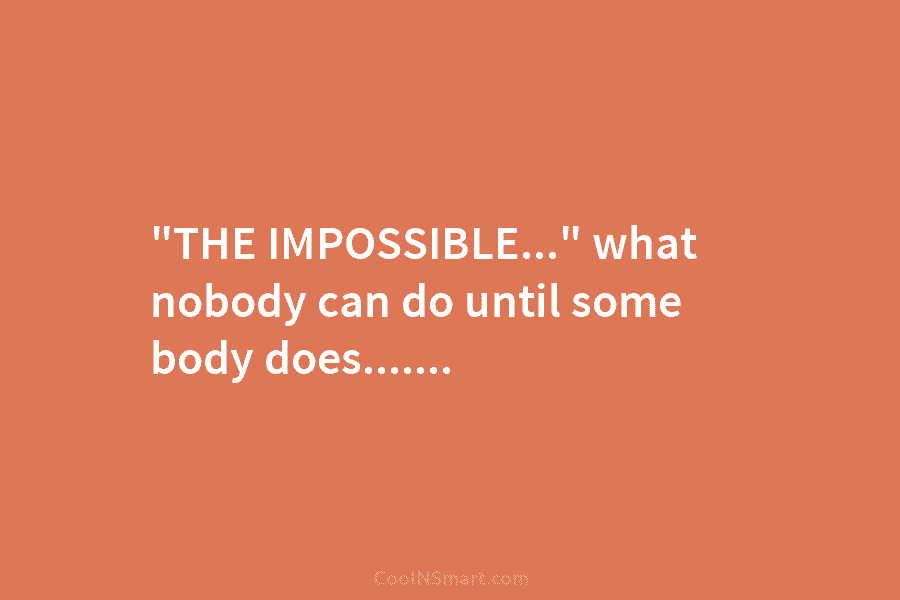 “THE IMPOSSIBLE…” what nobody can do until some body does…….