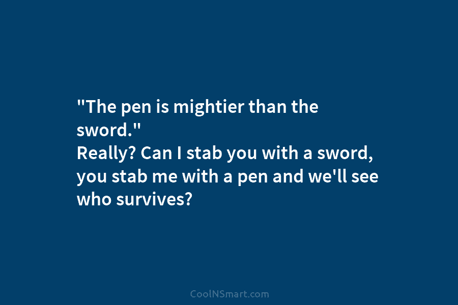 “The pen is mightier than the sword.” Really? Can I stab you with a sword,...
