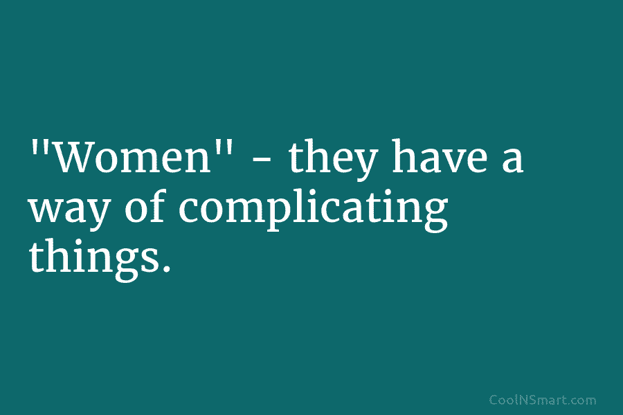 “Women” – they have a way of complicating things.