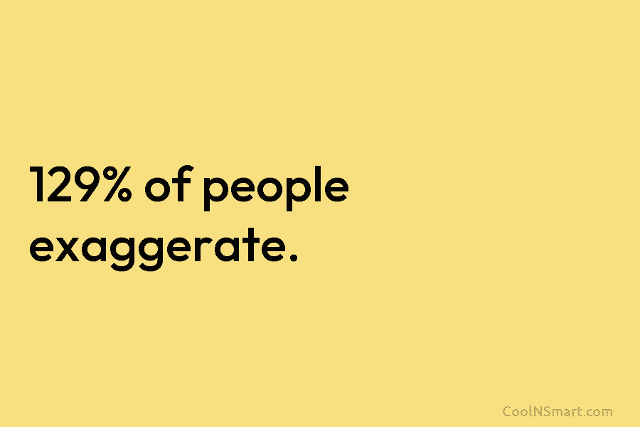 129% of people exaggerate.