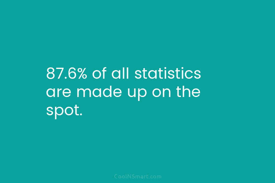 87.6% of all statistics are made up on the spot.