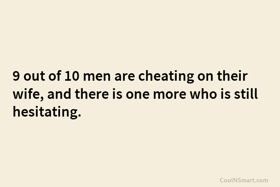 9 out of 10 men are cheating on their wife, and there is one more...