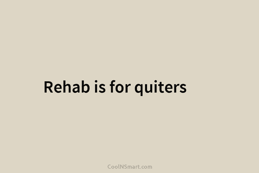 Rehab is for quiters