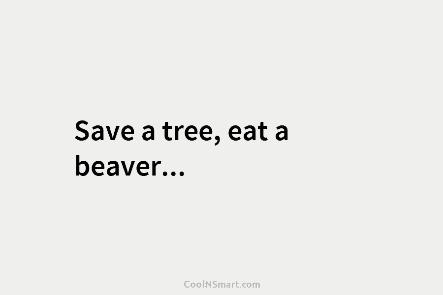 Save a tree, eat a beaver…