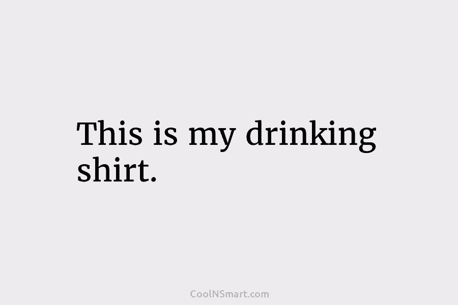 This is my drinking shirt.