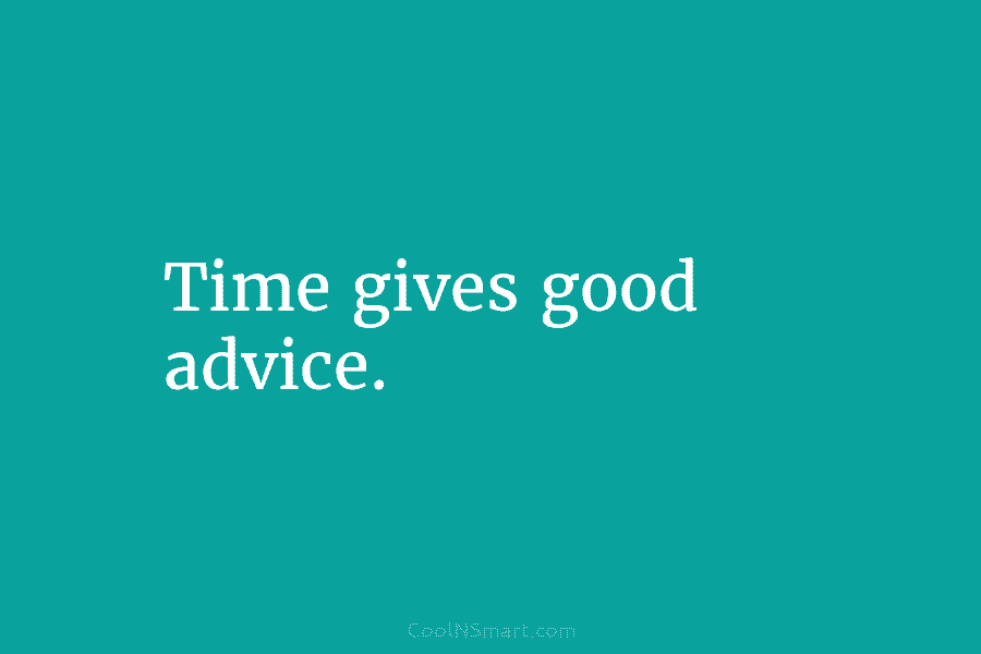 Time gives good advice.