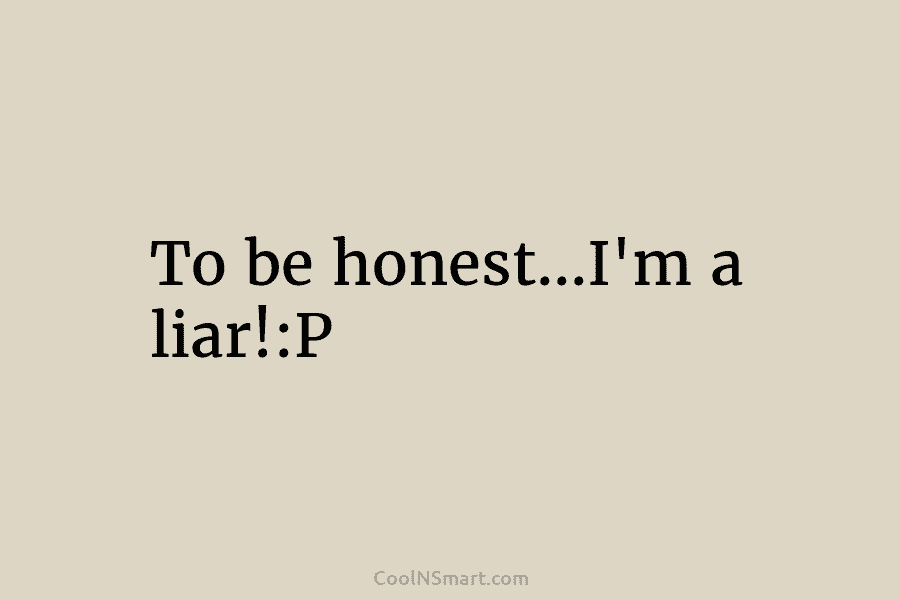 To be honest…I’m a liar!:P