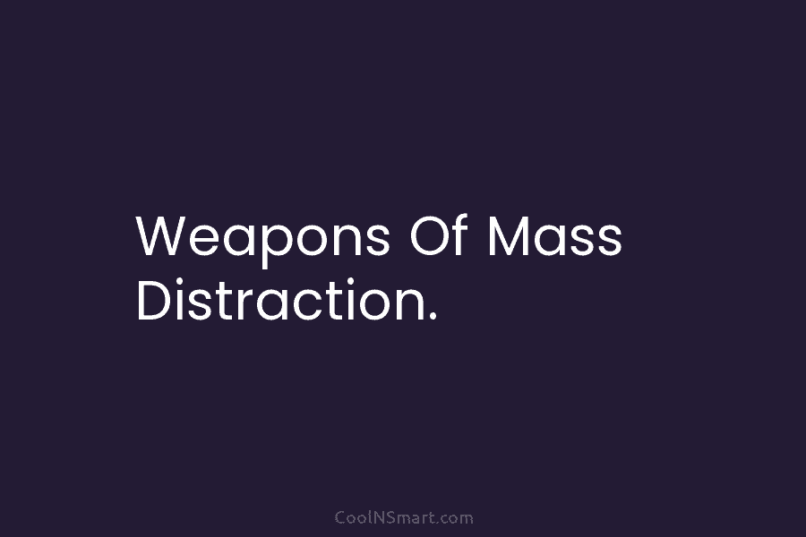 Weapons Of Mass Distraction.