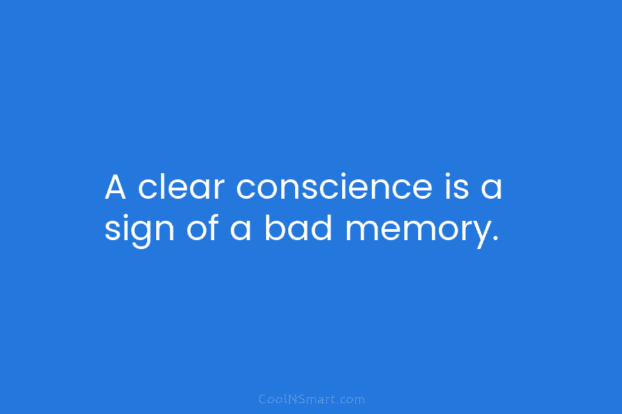 A clear conscience is a sign of a bad memory.