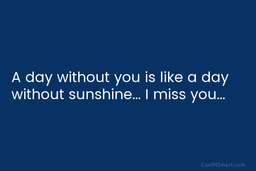 A day without you is like a day without sunshine… I miss you…