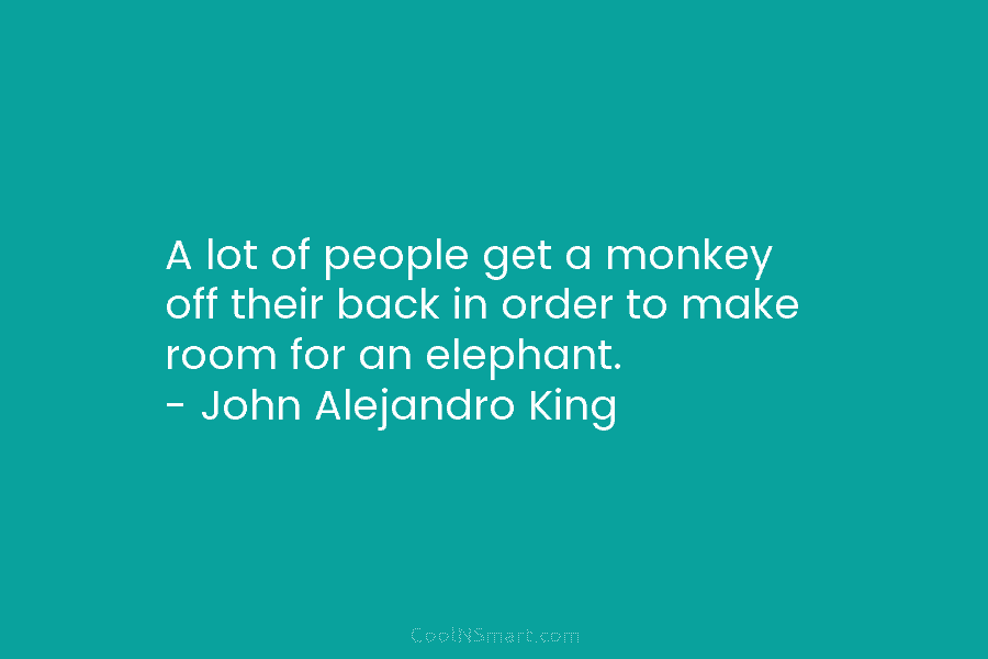 A lot of people get a monkey off their back in order to make room...