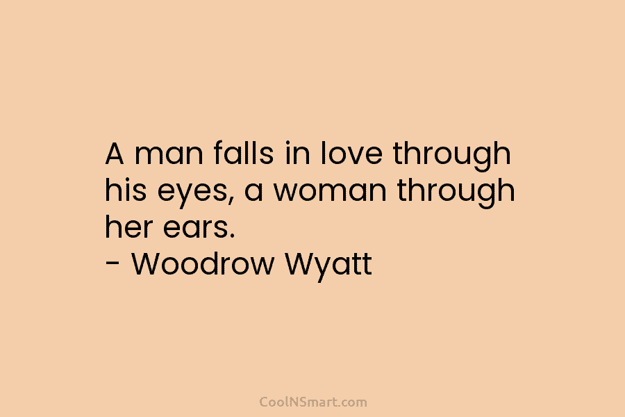 A man falls in love through his eyes, a woman through her ears. – Woodrow...