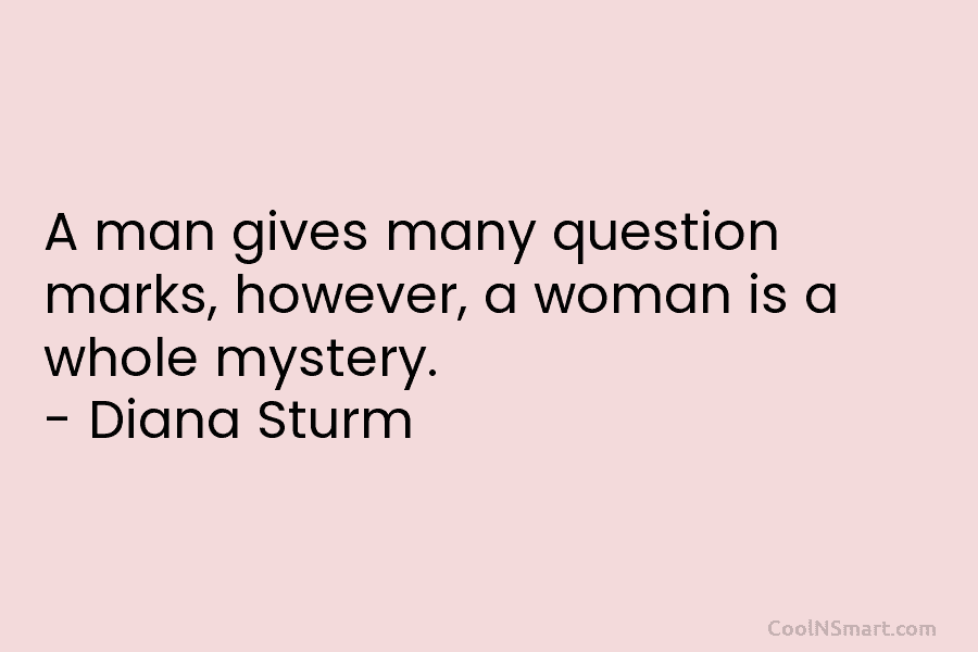 A man gives many question marks, however, a woman is a whole mystery. – Diana...