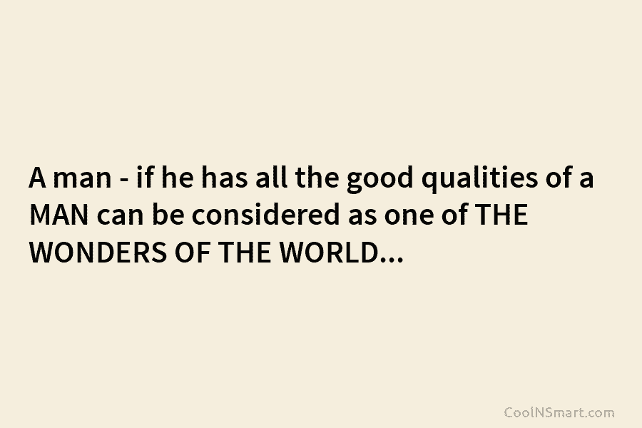 A man – if he has all the good qualities of a MAN can be...