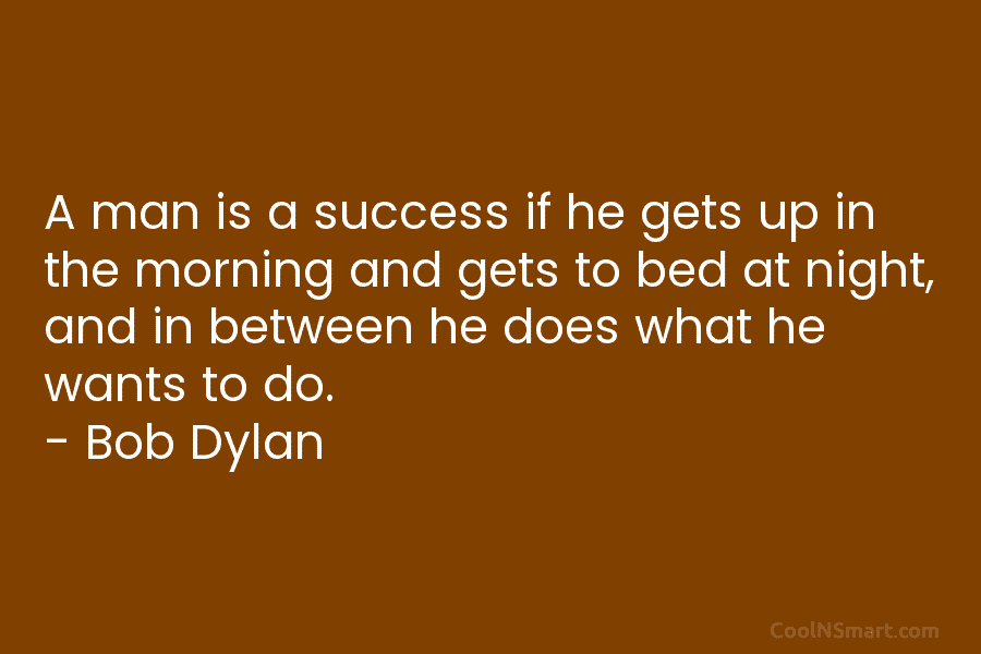 A man is a success if he gets up in the morning and gets to...