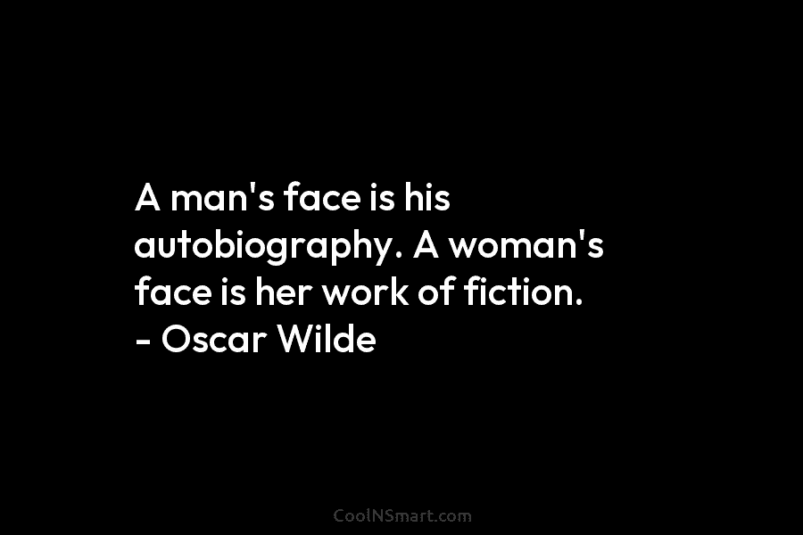 A man’s face is his autobiography. A woman’s face is her work of fiction. – Oscar Wilde