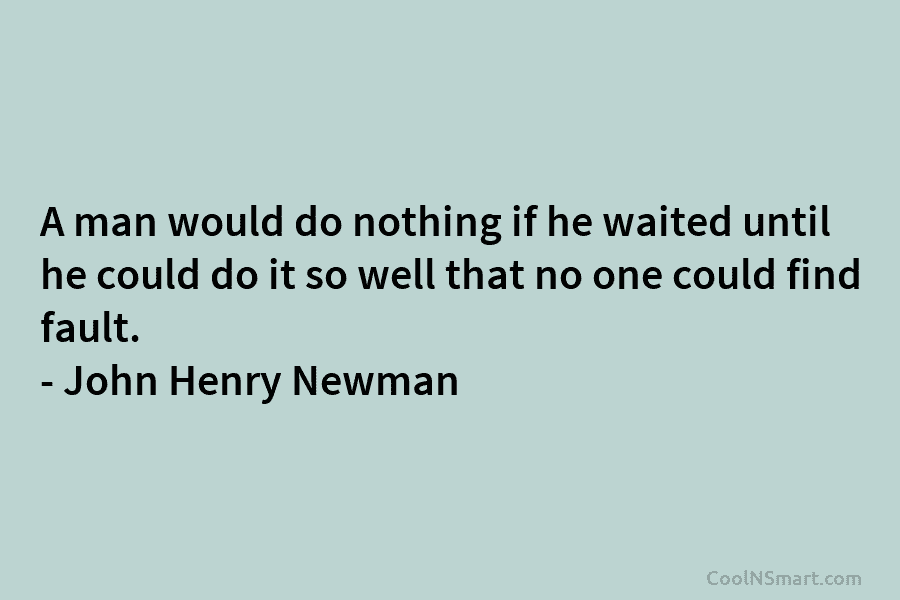 A man would do nothing if he waited until he could do it so well...