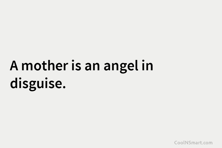 A mother is an angel in disguise.