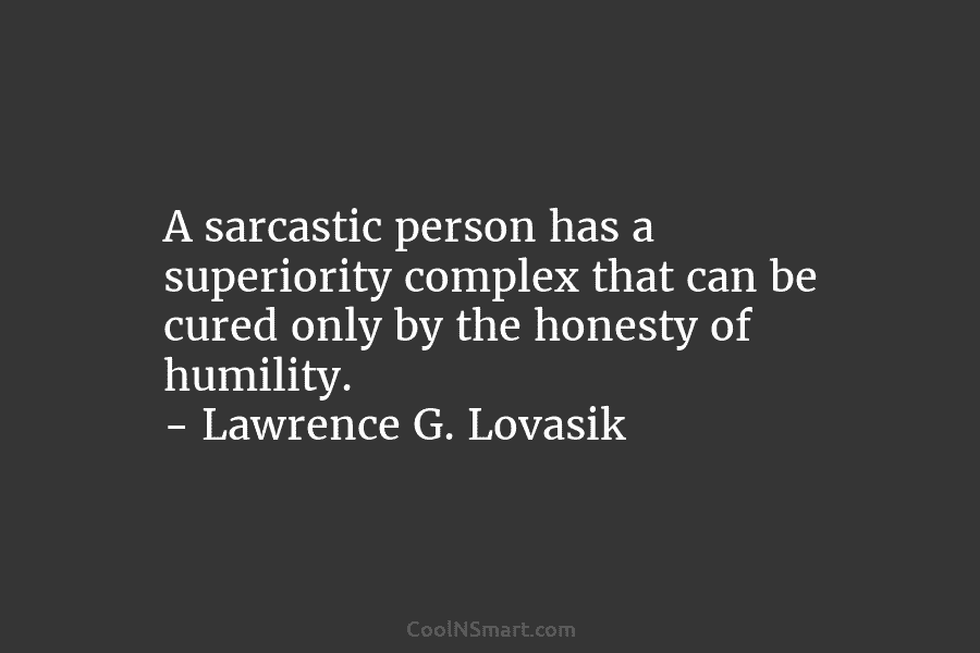 A sarcastic person has a superiority complex that can be cured only by the honesty...