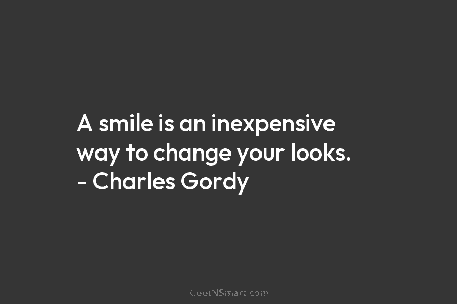 A smile is an inexpensive way to change your looks. – Charles Gordy