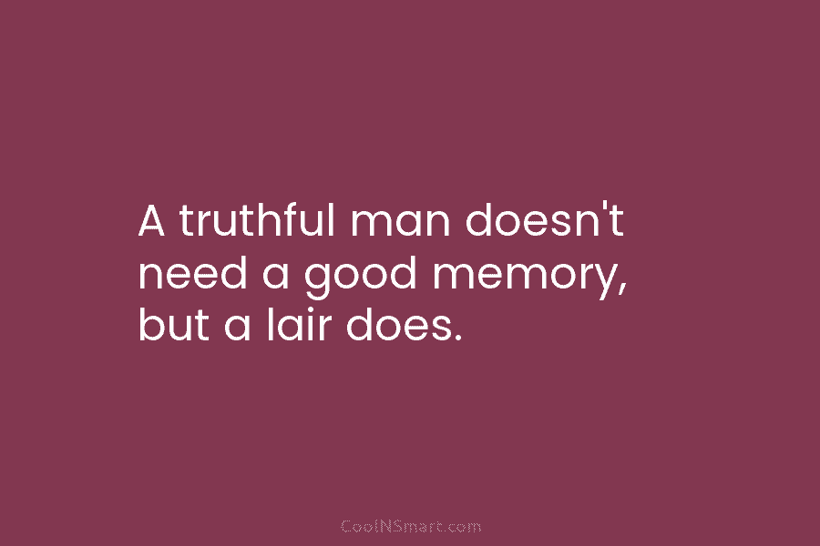 A truthful man doesn’t need a good memory, but a lair does.