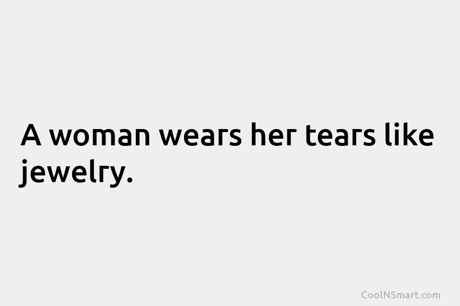 A woman wears her tears like jewelry.