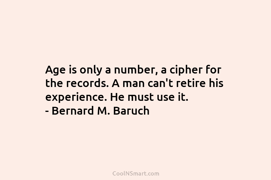 Age is only a number, a cipher for the records. A man can’t retire his experience. He must use it....