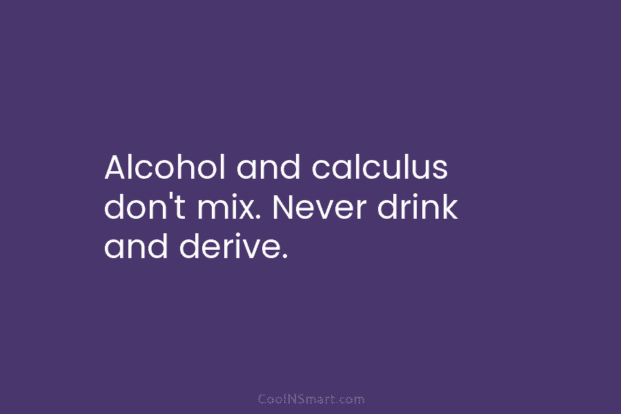 Alcohol and calculus don’t mix. Never drink and derive.