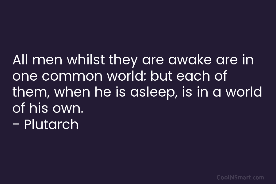 All men whilst they are awake are in one common world: but each of them,...
