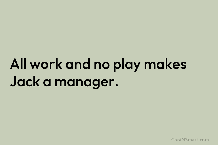 All work and no play makes Jack a manager.
