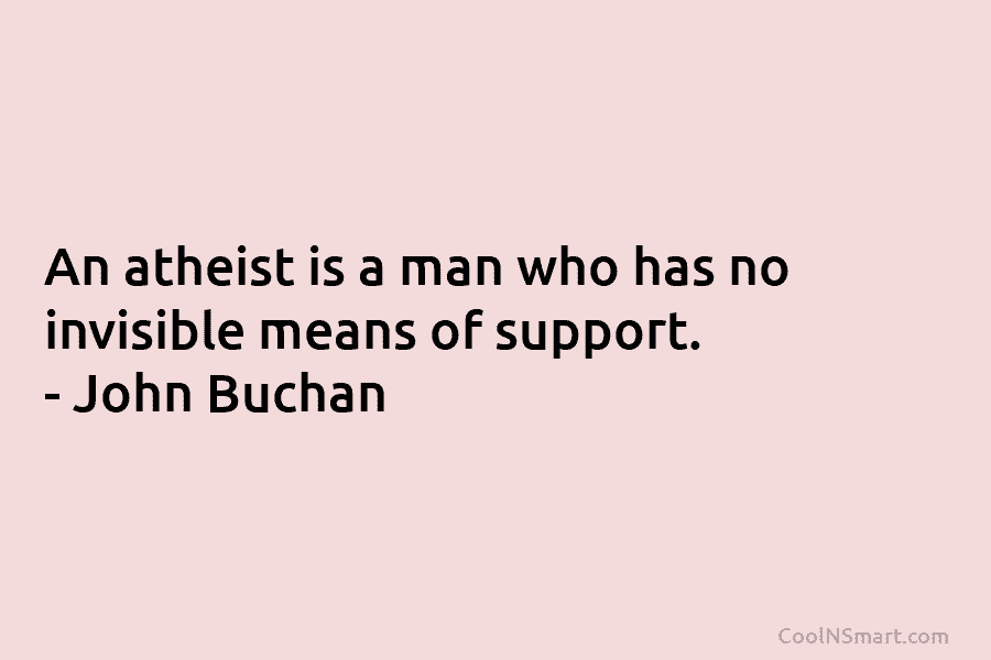 An atheist is a man who has no invisible means of support. – John Buchan