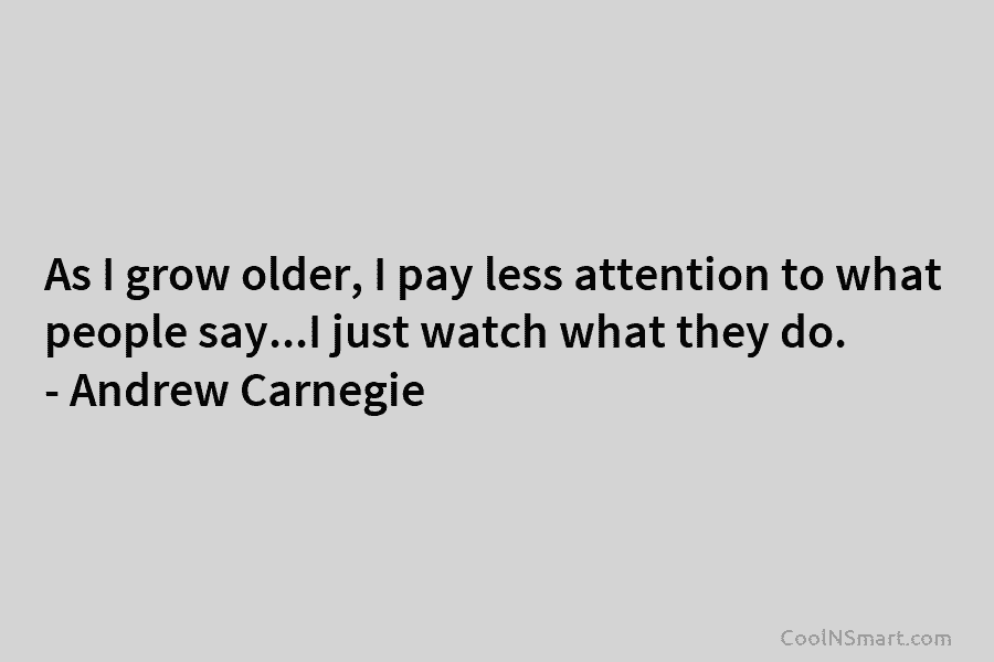 As I grow older, I pay less attention to what people say…I just watch what...