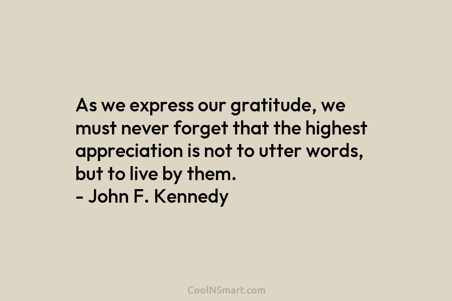 As we express our gratitude, we must never forget that the highest appreciation is not to utter words, but to...