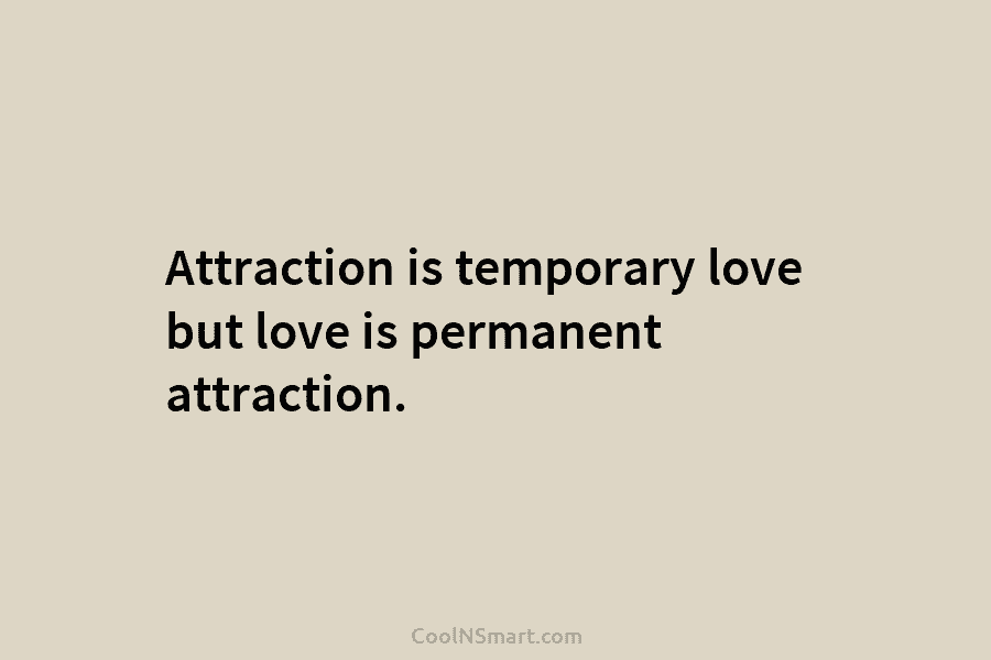 Attraction is temporary love but love is permanent attraction.