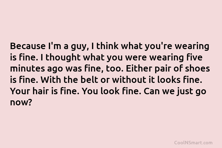 Because I’m a guy, I think what you’re wearing is fine. I thought what you...