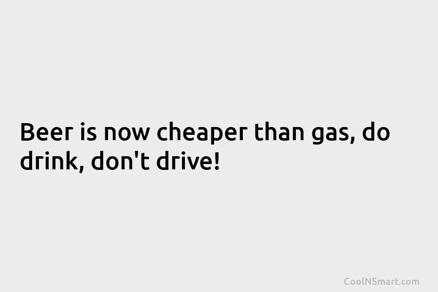 Beer is now cheaper than gas, do drink, don’t drive!