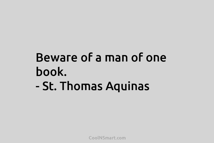 Beware of a man of one book. – St. Thomas Aquinas