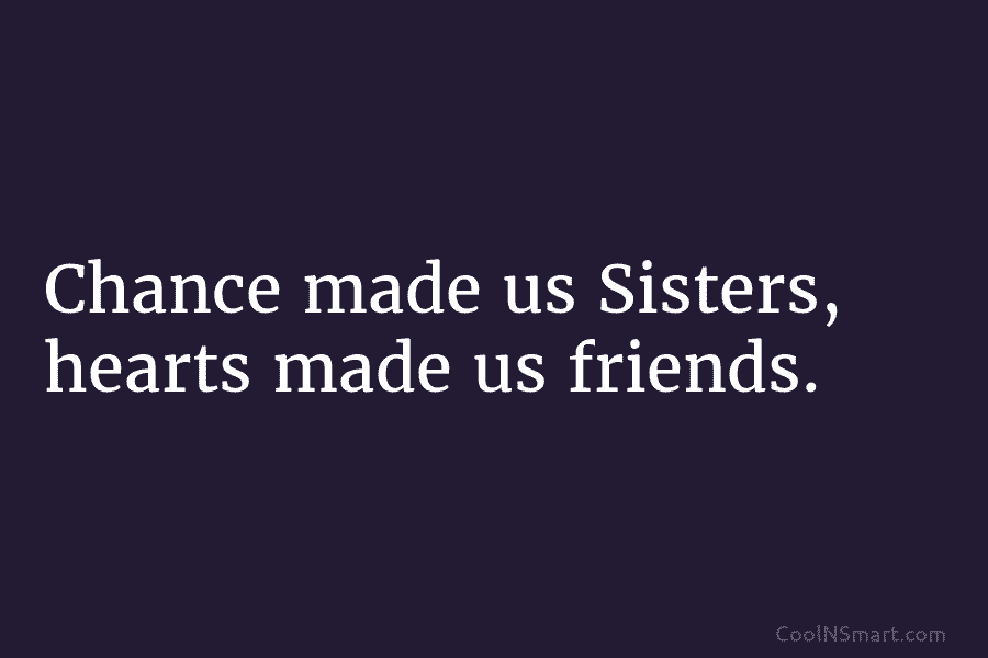 Chance made us Sisters, hearts made us friends.