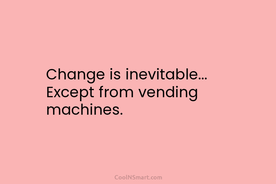 Change is inevitable… Except from vending machines.