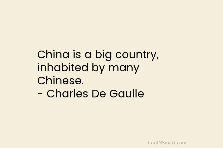China is a big country, inhabited by many Chinese. – Charles De Gaulle
