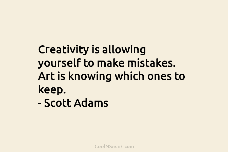 Creativity is allowing yourself to make mistakes. Art is knowing which ones to keep. – Scott Adams