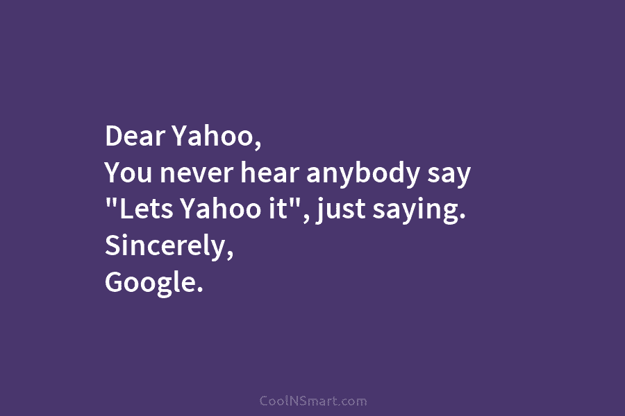 Dear Yahoo, You never hear anybody say “Lets Yahoo it”, just saying. Sincerely, Google.