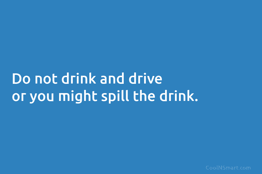Do not drink and drive or you might spill the drink.