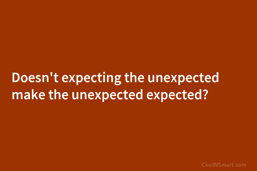 Doesn’t expecting the unexpected make the unexpected expected?