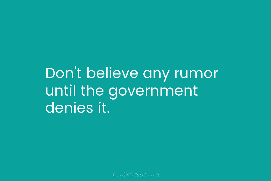 Don’t believe any rumor until the government denies it.
